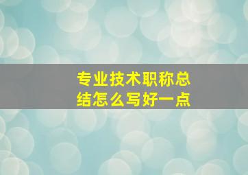 专业技术职称总结怎么写好一点