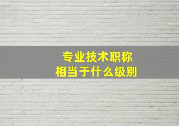 专业技术职称相当于什么级别