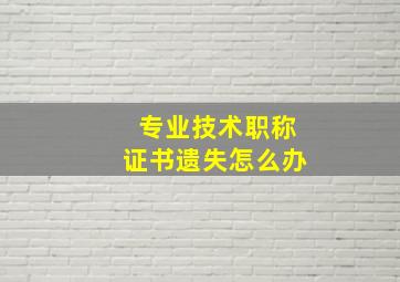 专业技术职称证书遗失怎么办