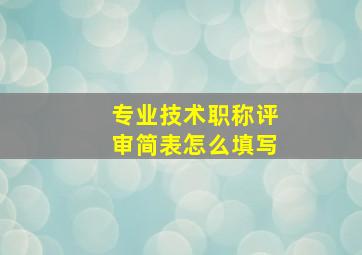 专业技术职称评审简表怎么填写