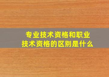 专业技术资格和职业技术资格的区别是什么