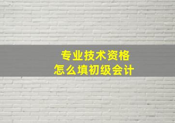 专业技术资格怎么填初级会计