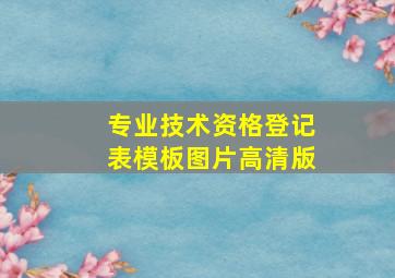 专业技术资格登记表模板图片高清版