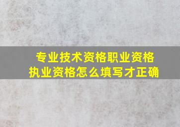 专业技术资格职业资格执业资格怎么填写才正确