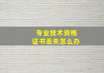 专业技术资格证书丢失怎么办