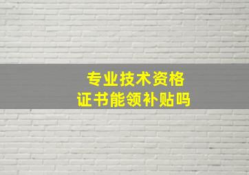 专业技术资格证书能领补贴吗