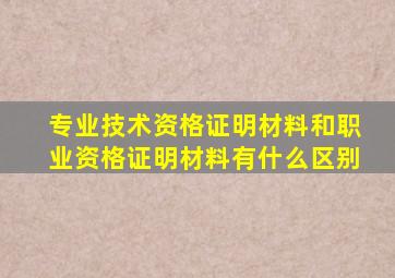 专业技术资格证明材料和职业资格证明材料有什么区别