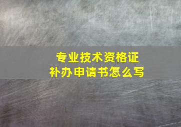 专业技术资格证补办申请书怎么写