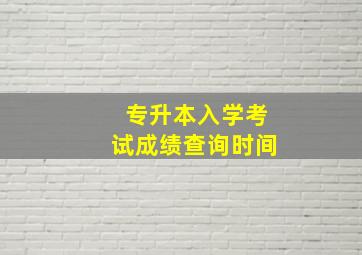 专升本入学考试成绩查询时间