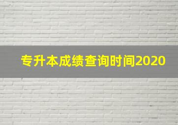 专升本成绩查询时间2020