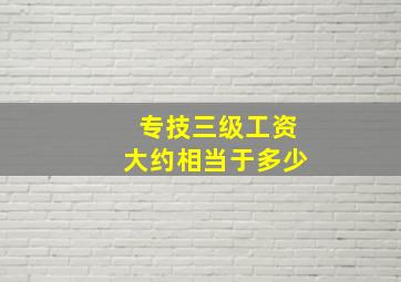 专技三级工资大约相当于多少