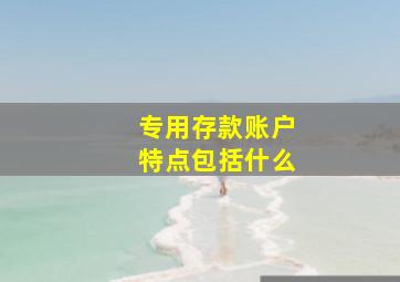 专用存款账户特点包括什么