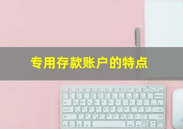 专用存款账户的特点