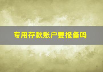 专用存款账户要报备吗