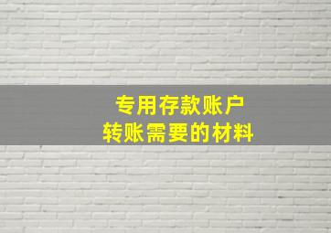 专用存款账户转账需要的材料