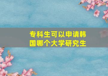 专科生可以申请韩国哪个大学研究生