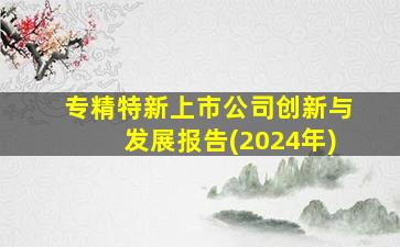 专精特新上市公司创新与发展报告(2024年)