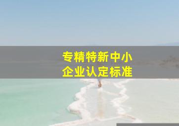 专精特新中小企业认定标准