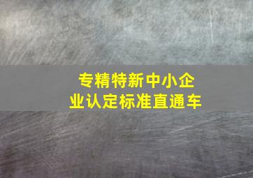 专精特新中小企业认定标准直通车