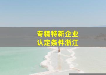 专精特新企业认定条件浙江