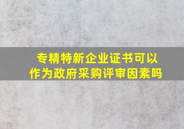 专精特新企业证书可以作为政府采购评审因素吗