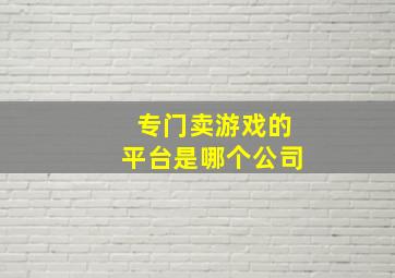 专门卖游戏的平台是哪个公司