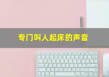 专门叫人起床的声音