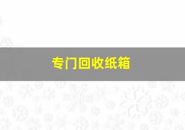 专门回收纸箱