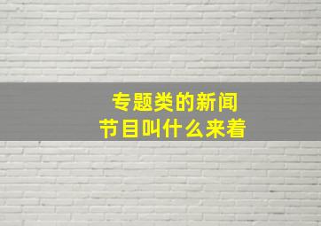 专题类的新闻节目叫什么来着