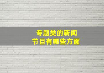 专题类的新闻节目有哪些方面