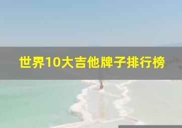 世界10大吉他牌子排行榜