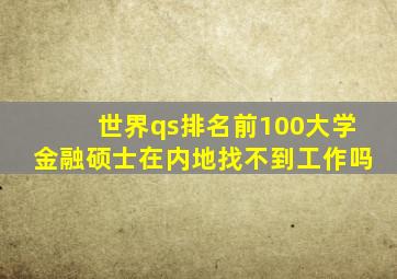 世界qs排名前100大学金融硕士在内地找不到工作吗