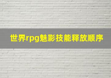 世界rpg魅影技能释放顺序