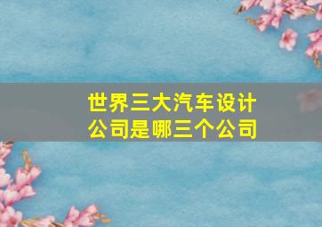 世界三大汽车设计公司是哪三个公司