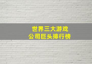 世界三大游戏公司巨头排行榜