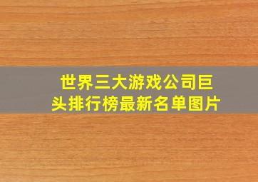 世界三大游戏公司巨头排行榜最新名单图片