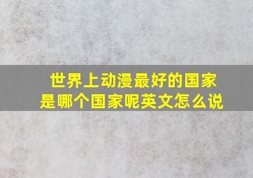 世界上动漫最好的国家是哪个国家呢英文怎么说