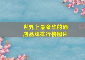 世界上最奢华的酒店品牌排行榜图片