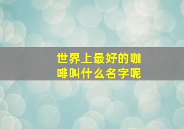 世界上最好的咖啡叫什么名字呢