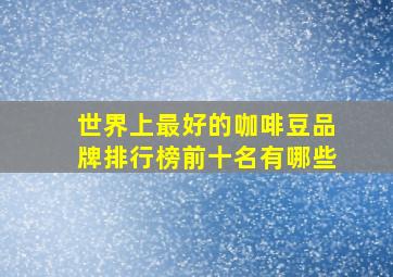 世界上最好的咖啡豆品牌排行榜前十名有哪些