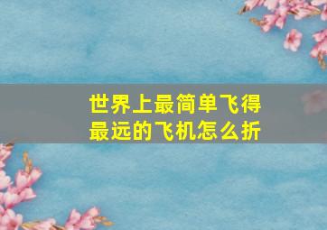 世界上最简单飞得最远的飞机怎么折