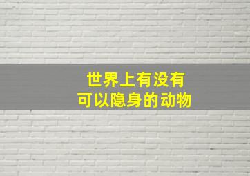 世界上有没有可以隐身的动物