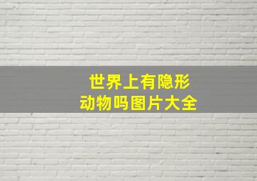 世界上有隐形动物吗图片大全