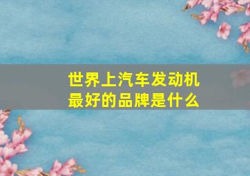 世界上汽车发动机最好的品牌是什么