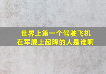 世界上第一个驾驶飞机在军舰上起降的人是谁啊