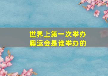 世界上第一次举办奥运会是谁举办的