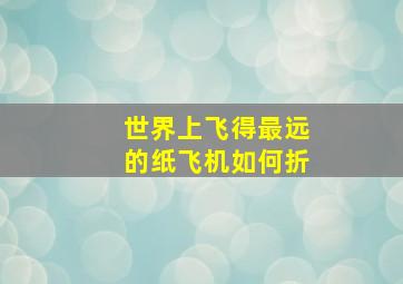 世界上飞得最远的纸飞机如何折