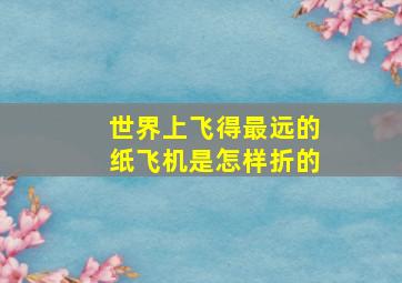 世界上飞得最远的纸飞机是怎样折的