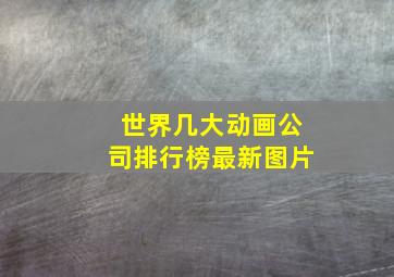 世界几大动画公司排行榜最新图片