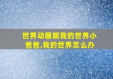 世界动画版我的世界小爸爸,我的世界怎么办